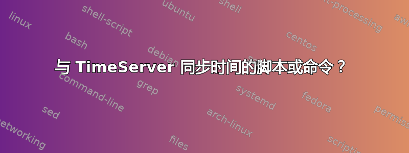 与 TimeServer 同步时间的脚本或命令？