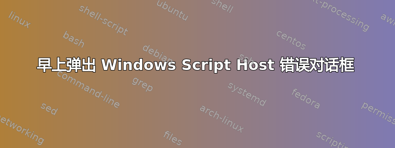 早上弹出 Windows Script Host 错误对话框