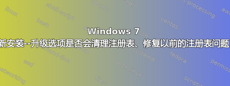 Windows 7 重新安装--升级选项是否会清理注册表、修复以前的注册表问题？