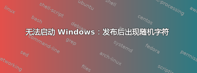 无法启动 Windows：发布后出现随机字符