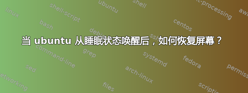 当 ubuntu 从睡眠状态唤醒后，如何恢复屏幕？