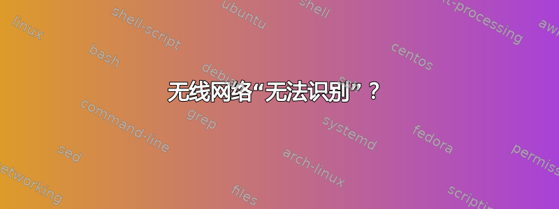 无线网络“无法识别”？