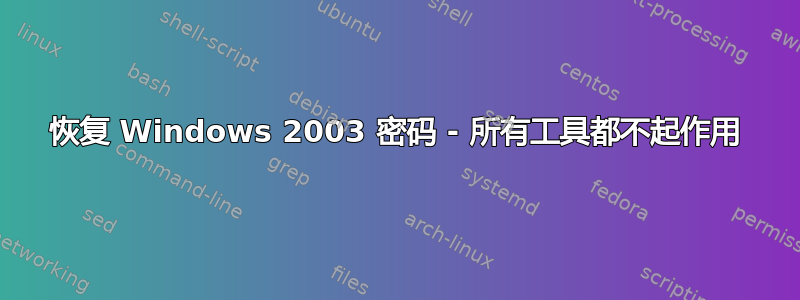 恢复 Windows 2003 密码 - 所有工具都不起作用