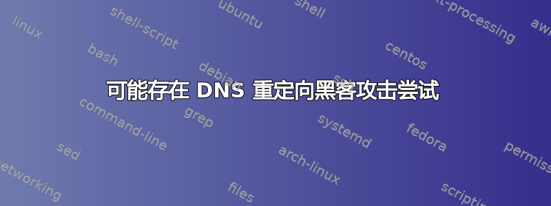 可能存在 DNS 重定向黑客攻击尝试