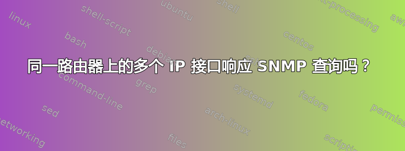 同一路由器上的多个 IP 接口响应 SNMP 查询吗？