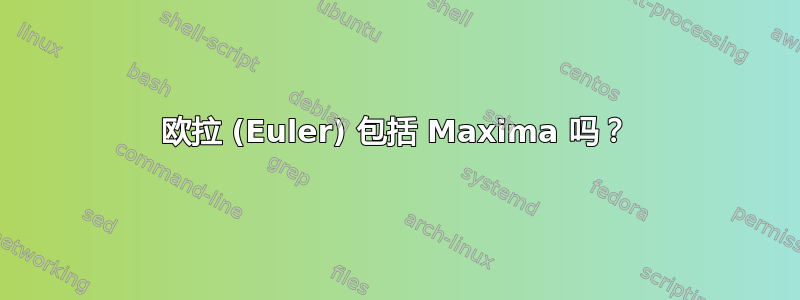 欧拉 (Euler) 包括 Maxima 吗？