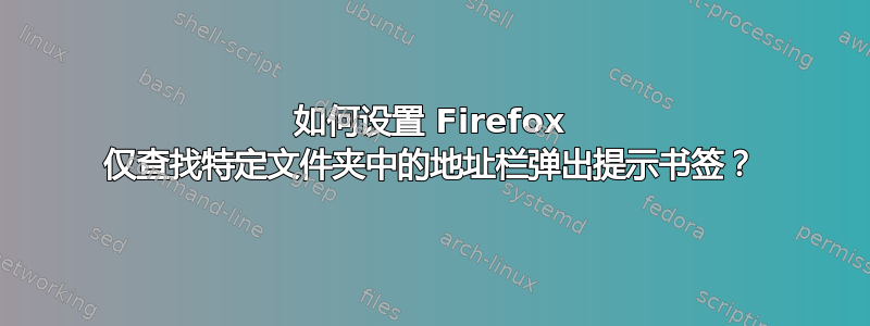 如何设置 Firefox 仅查找特定文件夹中的地址栏弹出提示书签？