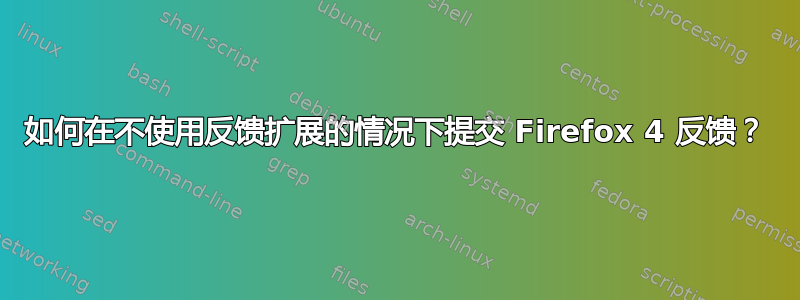 如何在不使用反馈扩展的情况下提交 Firefox 4 反馈？