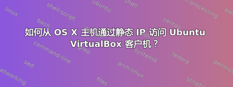 如何从 OS X 主机通过静态 IP 访问 Ubuntu VirtualBox 客户机？