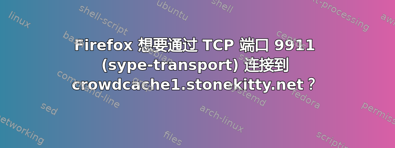 Firefox 想要通过 TCP 端口 9911 (sype-transport) 连接到 crowdcache1.stonekitty.net？