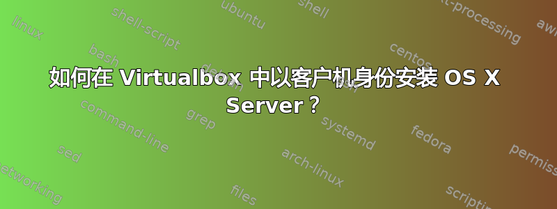 如何在 Virtualbox 中以客户机身份安装 OS X Server？