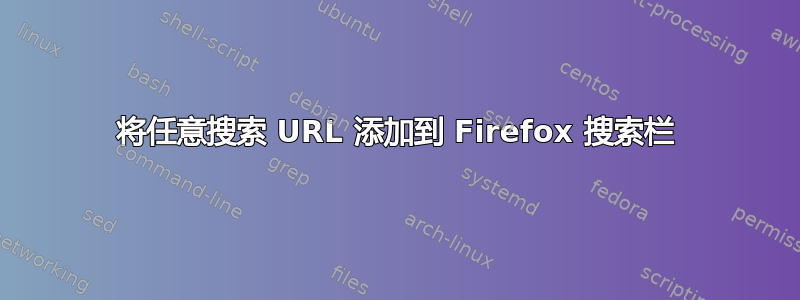 将任意搜索 URL 添加到 Firefox 搜索栏