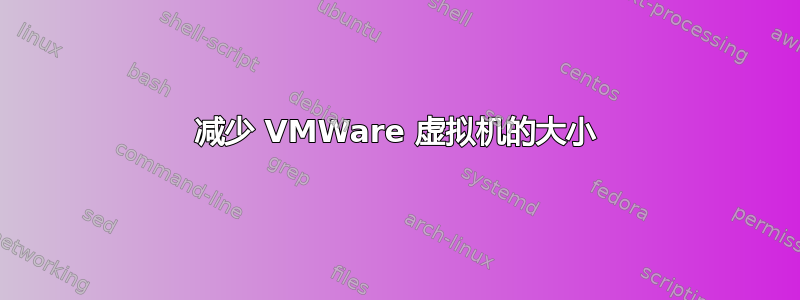 减少 VMWare 虚拟机的大小