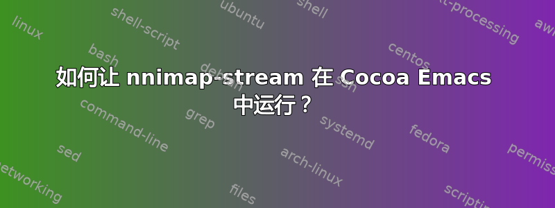 如何让 nnimap-stream 在 Cocoa Emacs 中运行？