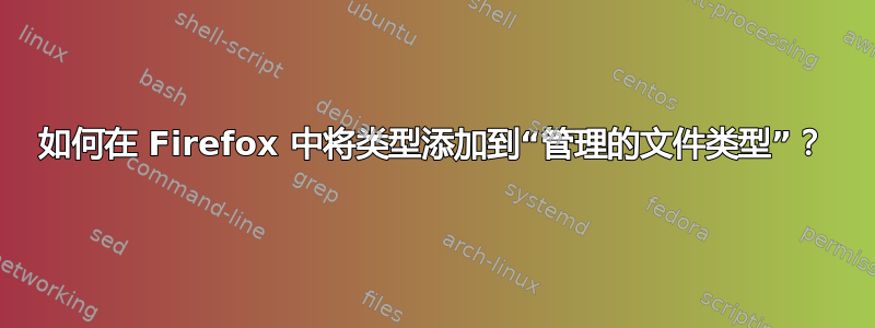 如何在 Firefox 中将类型添加到“管理的文件类型”？