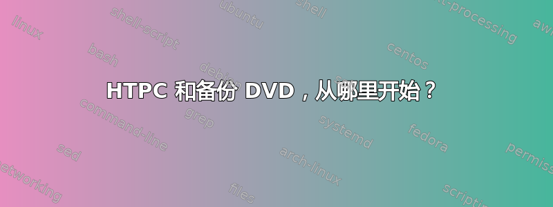 HTPC 和备份 DVD，从哪里开始？