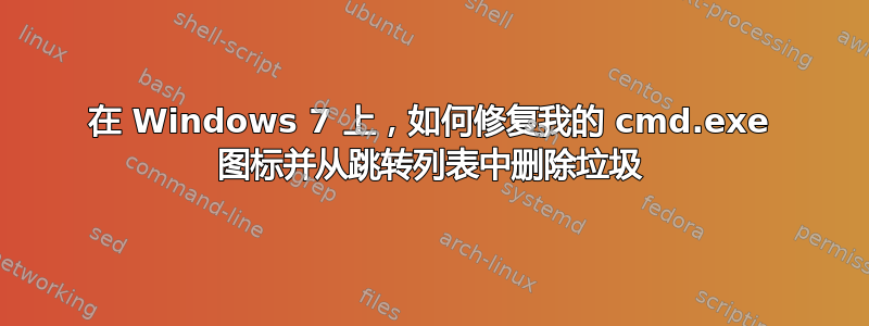 在 Windows 7 上，如何修复我的 cmd.exe 图标并从跳转列表中删除垃圾