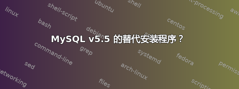 MySQL v5.5 的替代安装程序？