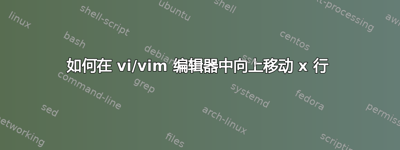 如何在 vi/vim 编辑器中向上移动 x 行