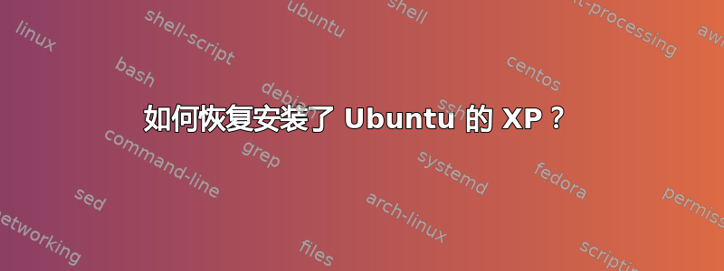 如何恢复安装了 Ubuntu 的 XP？