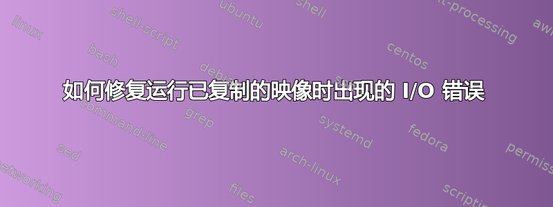 如何修复运行已复制的映像时出现的 I/O 错误