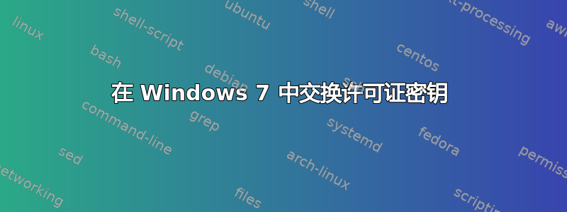 在 Windows 7 中交换许可证密钥