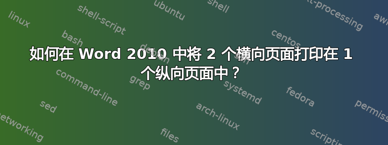 如何在 Word 2010 中将 2 个横向页面打印在 1 个纵向页面中？