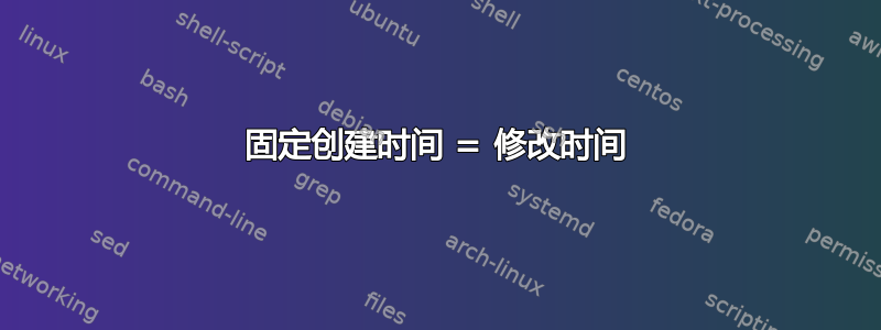 固定创建时间 = 修改时间