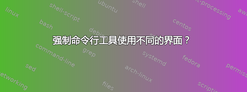 强制命令行工具使用不同的界面？