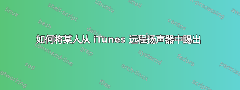 如何将某人从 iTunes 远程扬声器中踢出