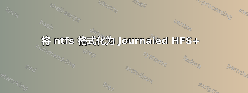 将 ntfs 格式化为 Journaled HFS+ 