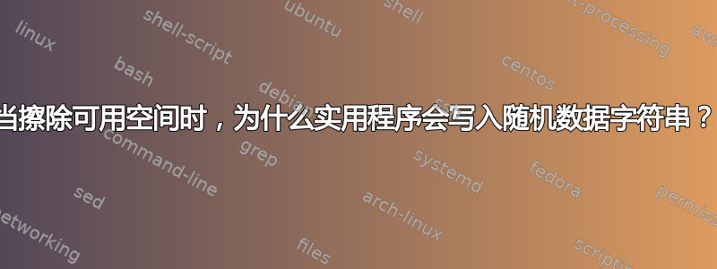 当擦除可用空间时，为什么实用程序会写入随机数据字符串？