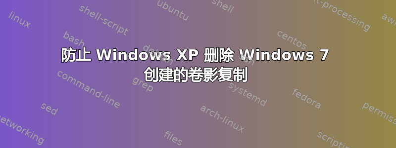 防止 Windows XP 删除 Windows 7 创建的卷影复制