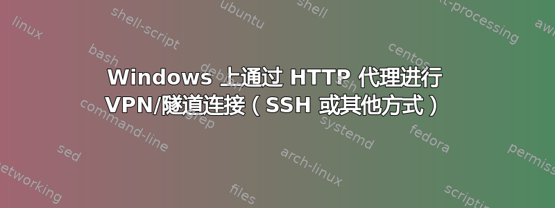 Windows 上通过 HTTP 代理进行 VPN/隧道连接（SSH 或其他方式）