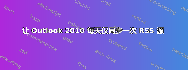 让 Outlook 2010 每天仅同步一次 RSS 源