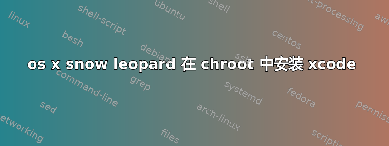 os x snow leopard 在 chroot 中安装 xcode