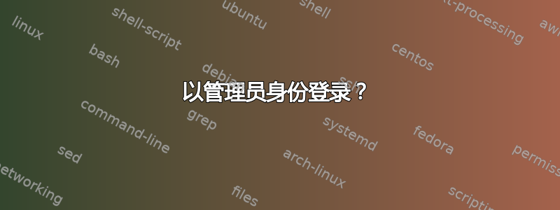 以管理员身份登录？