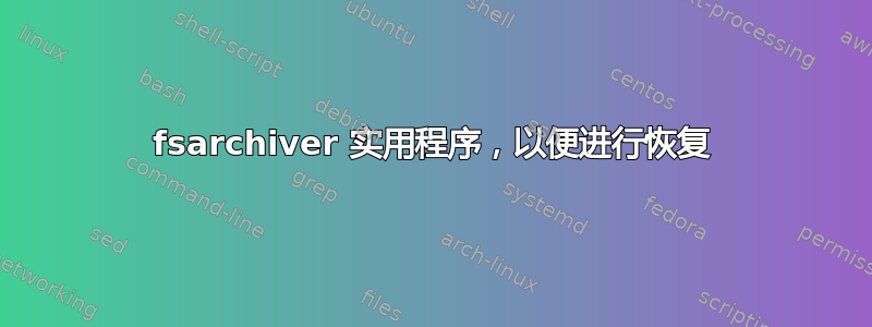 fsarchiver 实用程序，以便进行恢复