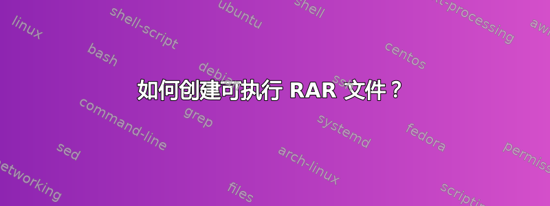 如何创建可执行 RAR 文件？