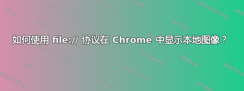 如何使用 file:// 协议在 Chrome 中显示本地图像？