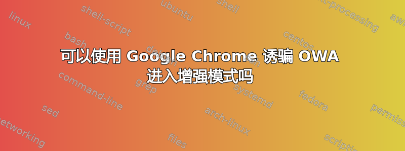 可以使用 Google Chrome 诱骗 OWA 进入增强模式吗