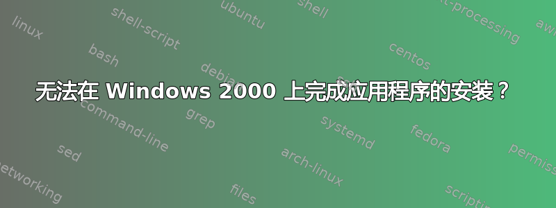 无法在 Windows 2000 上完成应用程序的安装？