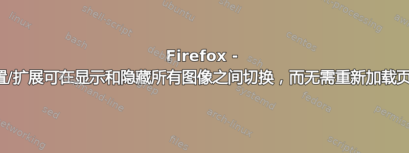 Firefox - 设置/扩展可在显示和隐藏所有图像之间切换，而无需重新加载页面