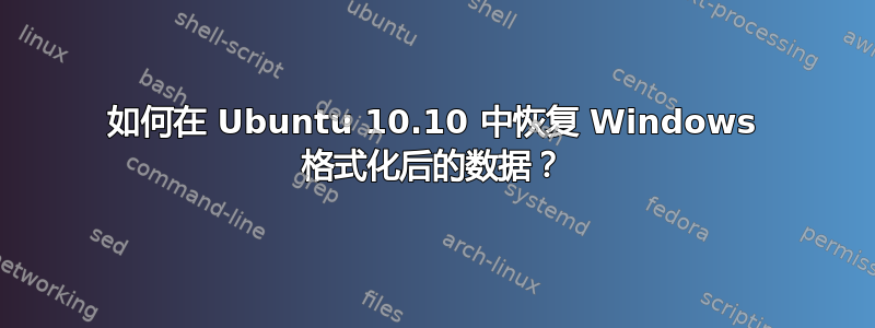 如何在 Ubuntu 10.10 中恢复 Windows 格式化后的数据？