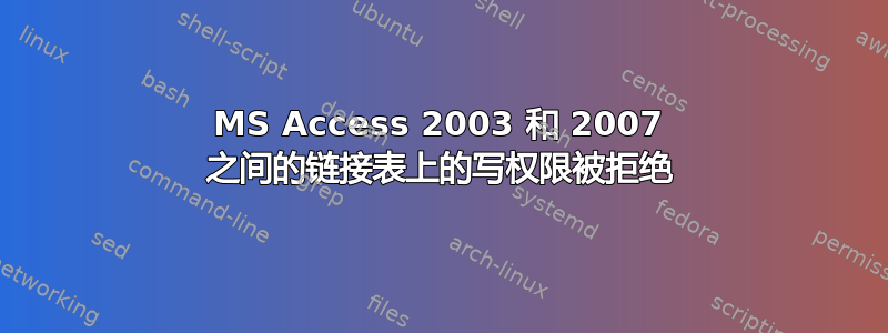 MS Access 2003 和 2007 之间的链接表上的写权限被拒绝