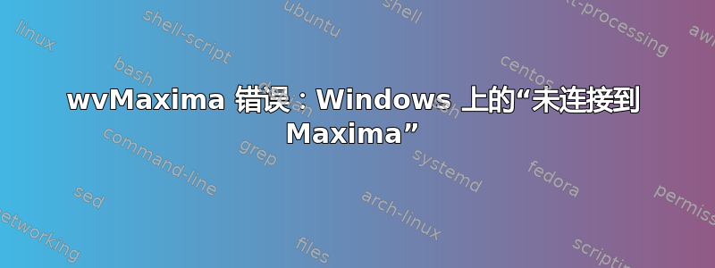 wvMaxima 错误：Windows 上的“未连接到 Maxima”