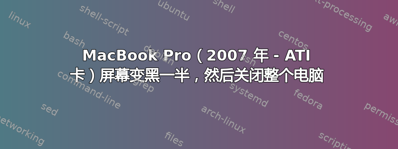 MacBook Pro（2007 年 - ATI 卡）屏幕变黑一半，然后关闭整个电脑