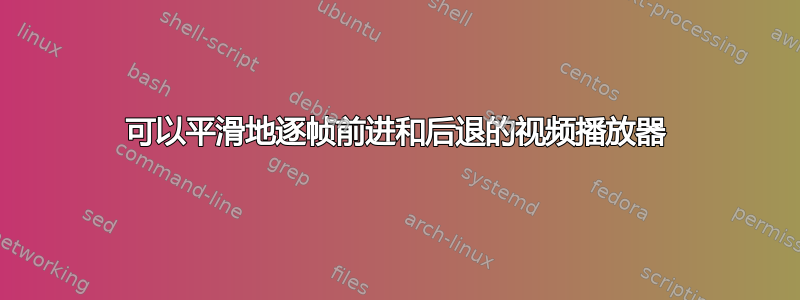 可以平滑地逐帧前进和后退的视频播放器