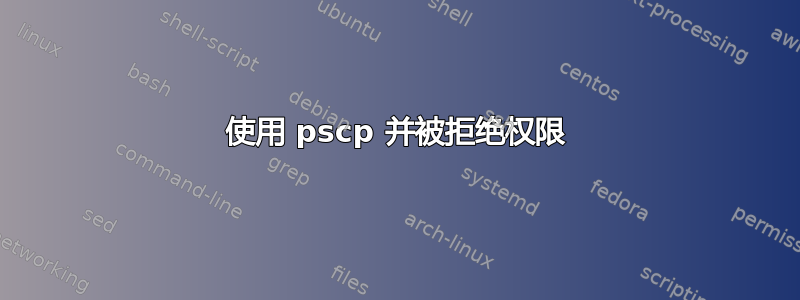 使用 pscp 并被拒绝权限