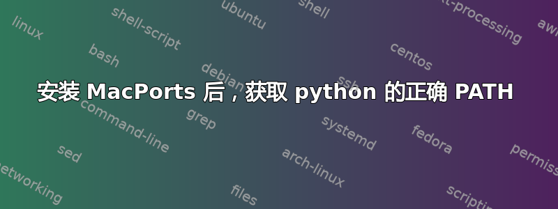 安装 MacPorts 后，获取 python 的正确 PATH